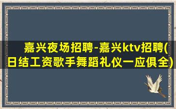 嘉兴夜场招聘-嘉兴ktv招聘(日结工资歌手舞蹈礼仪一应俱全)
